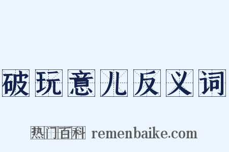 破玩意儿反义词是什么意思的图片